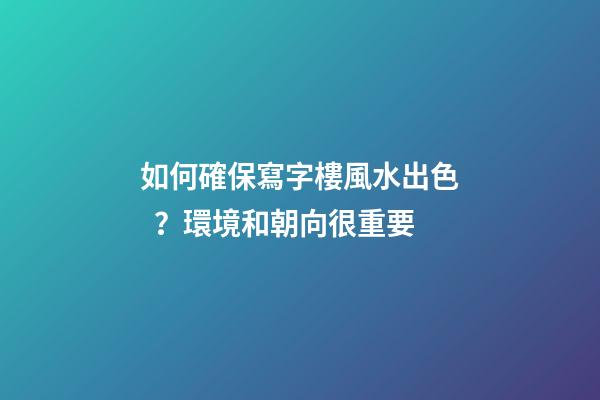 如何確保寫字樓風水出色？環境和朝向很重要